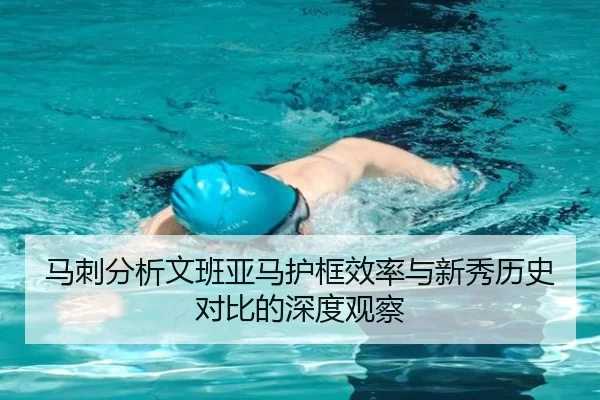 马刺分析文班亚马护框效率与新秀历史对比的深度观察