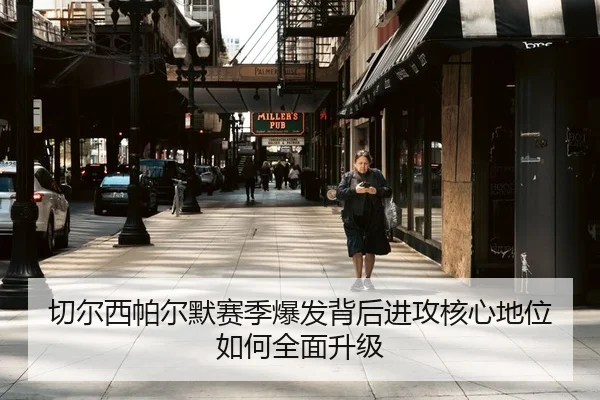 切尔西帕尔默赛季爆发背后进攻核心地位如何全面升级