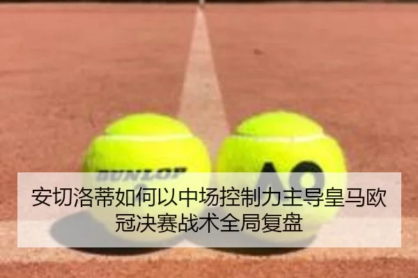 安切洛蒂如何以中场控制力主导皇马欧冠决赛战术全局复盘