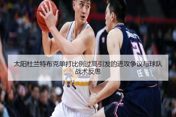 太阳杜兰特布克单打比例过高引发的进攻争议与球队战术反思