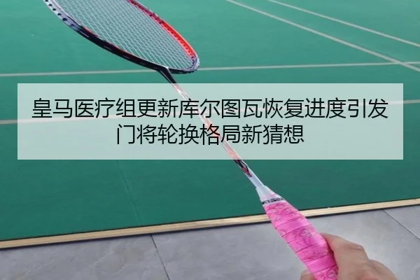 皇马医疗组更新库尔图瓦恢复进度引发门将轮换格局新猜想