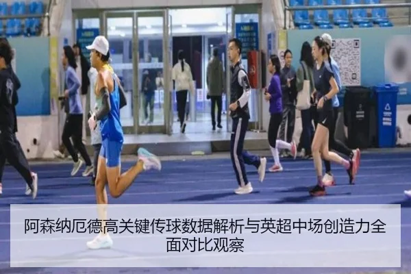 阿森纳厄德高关键传球数据解析与英超中场创造力全面对比观察